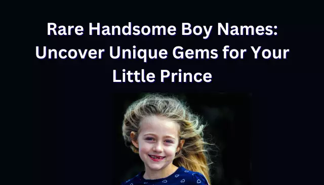 500 Rare Handsome Boy Names: Uncover Unique Gems for Your Little Prince